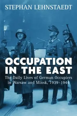 Occupation in the East : La vie quotidienne des occupants allemands à Varsovie et à Minsk, 1939-1944 - Occupation in the East: The Daily Lives of German Occupiers in Warsaw and Minsk, 1939-1944