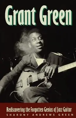 Grant Green : Redécouvrir le génie oublié de la guitare jazz - Grant Green: Rediscovering the Forgotten Genius of Jazz Guitar