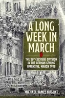 Une longue semaine en mars : La 36e division (Ulster) dans l'offensive allemande de printemps, mars 1918 - A Long Week in March: The 36th (Ulster) Division in the German Spring Offensive, March 1918