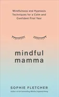 Mindful Mamma : Techniques de pleine conscience et d'hypnose pour une première année calme et confiante - Mindful Mamma: Mindfulness and Hypnosis Techniques for a Calm and Confident First Year