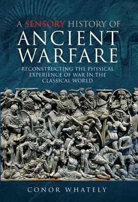 Une histoire sensorielle de la guerre antique : Reconstruire l'expérience physique de la guerre dans le monde classique - A Sensory History of Ancient Warfare: Reconstructing the Physical Experience of War in the Classical World