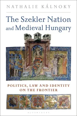 La nation szekler et la Hongrie médiévale : Politique, droit et identité à la frontière - The Szekler Nation and Medieval Hungary: Politics, Law and Identity on the Frontier