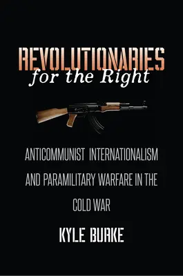 Révolutionnaires pour la droite : L'internationalisme anticommuniste et la guerre paramilitaire pendant la guerre froide - Revolutionaries for the Right: Anticommunist Internationalism and Paramilitary Warfare in the Cold War