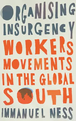 Organiser l'insurrection : Les mouvements de travailleurs dans le Sud global - Organizing Insurgency: Workers' Movements in the Global South