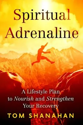 Adrénaline spirituelle : Un plan de vie pour nourrir et renforcer votre rétablissement - Spiritual Adrenaline: A Lifestyle Plan to Nourish and Strengthen Your Recovery