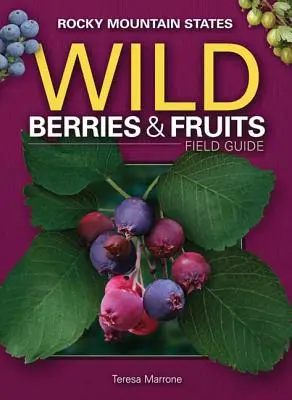 Guide de terrain des baies et fruits sauvages des États des montagnes Rocheuses - Wild Berries & Fruits Field Guide of the Rocky Mountain States