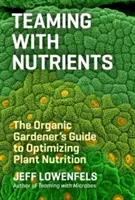 Faire équipe avec les nutriments : Le guide du jardinier biologique pour optimiser la nutrition des plantes - Teaming with Nutrients: The Organic Gardener's Guide to Optimizing Plant Nutrition