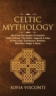 Mythologie celtique : Le livre d'histoire de l'art et de l'artisanat, le livre d'histoire de l'art et de l'artisanat, le livre d'histoire de l'art et de l'artisanat, le livre d'histoire de l'art et de l'artisanat, le livre d'histoire de l'art et de l'artisanat. - Celtic Mythology: Dive Into The Depths Of Ancient Celtic Folklore, The Myths, Legends & Tales of The Gods, Goddesses, Warriors, Monsters