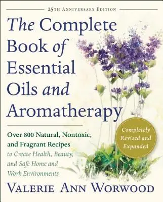 Le livre complet des huiles essentielles et de l'aromathérapie, révisé et augmenté : Plus de 800 recettes naturelles, non toxiques et parfumées pour créer la santé, la beauté, - The Complete Book of Essential Oils and Aromatherapy, Revised and Expanded: Over 800 Natural, Nontoxic, and Fragrant Recipes to Create Health, Beauty,