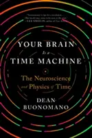 Votre cerveau est une machine à remonter le temps : La neuroscience et la physique du temps - Your Brain Is a Time Machine: The Neuroscience and Physics of Time