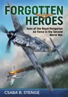 Héros oubliés : Les as de l'aviation royale hongroise pendant la Seconde Guerre mondiale - Forgotten Heroes: Aces of the Royal Hungarian Air Force in the Second World War