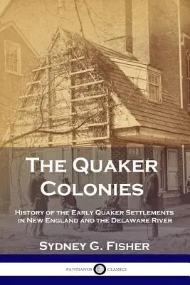 Les colonies quakers : Histoire des premiers établissements quakers en Nouvelle-Angleterre et sur la rivière Delaware - The Quaker Colonies: History of the Early Quaker Settlements in New England and the Delaware River