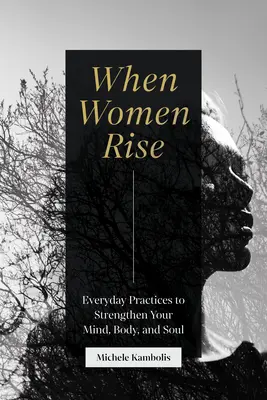 Quand les femmes s'élèvent : pratiques quotidiennes pour renforcer votre esprit, votre corps et votre âme - When Women Rise: Everyday Practices to Strengthen Your Mind, Body, and Soul