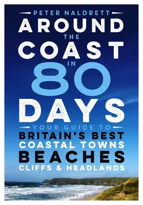 Autour de la côte en 80 jours : Votre guide des meilleures villes côtières, plages, falaises et promontoires de Grande-Bretagne - Around the Coast in 80 Days: Your Guide to Britain's Best Coastal Towns, Beaches, Cliffs and Headlands