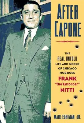 Après Capone : La vie et le monde du chef de la mafia de Chicago Frank the Enforcer » Nitti » - After Capone: The Life and World of Chicago Mob Boss Frank the Enforcer