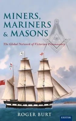 Miners, Mariners & Masons : Le réseau mondial de la franc-maçonnerie victorienne - Miners, Mariners & Masons: The Global Network of Victorian Freemasonry