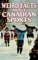 Faits étranges sur les sports canadiens : Histoires étranges, loufoques et hilarantes - Weird Facts about Canadian Sports: Strange, Wacky & Hilarious Stories