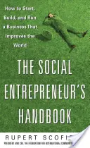 Le manuel de l'entrepreneur social : Comment démarrer, construire et gérer une entreprise qui améliore le monde - The Social Entrepreneur's Handbook: How to Start, Build, and Run a Business That Improves the World