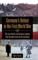 La défaite de l'Allemagne lors de la Première Guerre mondiale : les batailles perdues et les paris inconsidérés qui ont entraîné la chute du deuxième Reich - Germany's Defeat in the First World War: The Lost Battles and Reckless Gambles That Brought Down the Second Reich