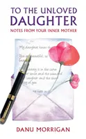 A la fille mal aimée - Notes de votre mère intérieure - To the Unloved Daughter - Notes from your Inner Mother