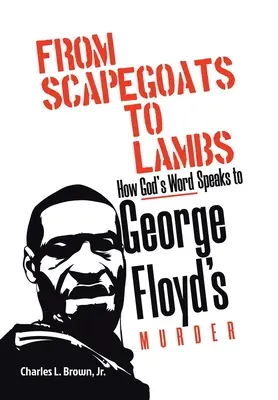 Des boucs émissaires aux agneaux : comment la Parole de Dieu s'exprime sur le meurtre de George Floyd - From Scapegoats to Lambs: How God's Word Speaks to George Floyd's Murder