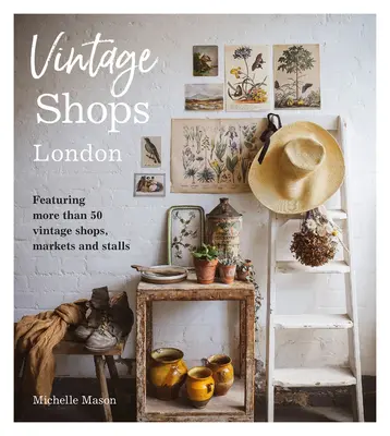 Vintage Shops London : Plus de 50 boutiques, marchés et échoppes d'antiquités à Londres - Vintage Shops London: Featuring More Than 50 Vintage Shops, Markets and Stalls