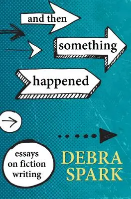 Et puis quelque chose s'est passé : Essais sur l'écriture de fiction - And Then Something Happened: Essays on Fiction Writing