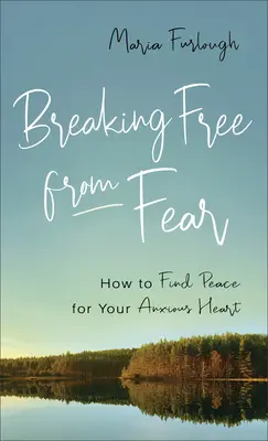 Se libérer de la peur : comment trouver la paix dans son cœur anxieux - Breaking Free from Fear: How to Find Peace for Your Anxious Heart