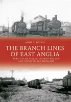 Les branches de l'East Anglia : les branches de Bury, Colne Valley, Saffron Walden et Stour Valley - The Branch Lines of East Anglia: Bury, Colne Valley, Saffron Walden and Stour Valley Branches