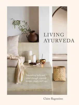 Vivre l'Ayurveda : Nourrir le corps et l'esprit grâce à des recettes saisonnières, des rituels et du yoga - Living Ayurveda: Nourishing Body and Mind Through Seasonal Recipes, Rituals, and Yoga