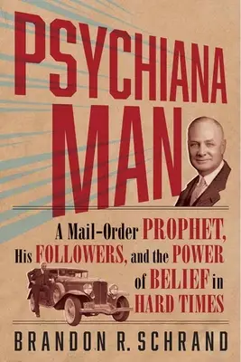 Psychiana Man : A Mail-Order Prophet, His Followers, and the Power of Belief in Hard Times (L'homme psychique : un prophète par correspondance, ses disciples et le pouvoir de la foi dans les temps difficiles) - Psychiana Man: A Mail-Order Prophet, His Followers, and the Power of Belief in Hard Times