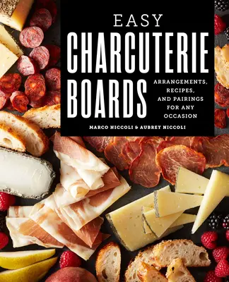 Tableaux de charcuterie faciles : Arrangements, recettes et accords pour toutes les occasions - Easy Charcuterie Boards: Arrangements, Recipes, and Pairings for Any Occasion