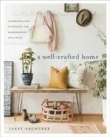 Une maison bien faite : Inspiration et 60 projets pour personnaliser votre espace - A Well-Crafted Home: Inspiration and 60 Projects for Personalizing Your Space