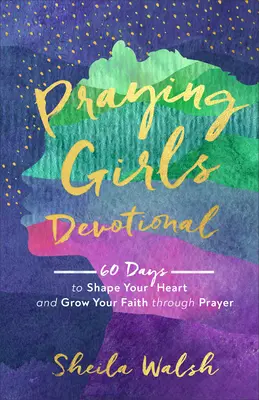 Les filles qui prient : 60 jours pour façonner votre cœur et faire grandir votre foi par la prière - Praying Girls Devotional: 60 Days to Shape Your Heart and Grow Your Faith Through Prayer