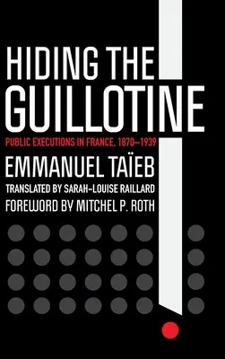 Cacher la guillotine : Les exécutions publiques en France, 1870-1939 - Hiding the Guillotine: Public Executions in France, 1870-1939