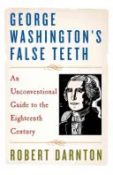 Les fausses dents de George Washington : Un guide non conventionnel du dix-huitième siècle - George Washington's False Teeth: An Unconventional Guide to the Eighteenth Century