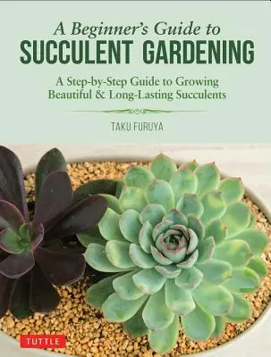 Guide du jardinage des succulentes pour les débutants : Un guide pas à pas pour cultiver de belles et durables succulentes - A Beginner's Guide to Succulent Gardening: A Step-By-Step Guide to Growing Beautiful & Long-Lasting Succulents