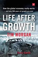 La vie après la croissance : Comment fonctionne réellement l'économie mondiale - et pourquoi 200 ans de croissance sont terminés - Life After Growth: How the Global Economy Really Works - And Why 200 Years of Growth Are Over