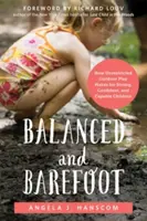Équilibre et pieds nus : Comment le jeu en plein air sans restriction permet aux enfants d'être forts, confiants et compétents - Balanced and Barefoot: How Unrestricted Outdoor Play Makes for Strong, Confident, and Capable Children