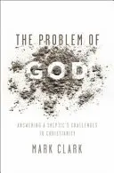 Le problème de Dieu : Répondre aux défis du christianisme lancés par un sceptique - The Problem of God: Answering a Skeptic's Challenges to Christianity