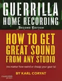 Guerrilla Home Recording : Comment obtenir un son de qualité dans n'importe quel studio (même si votre matériel est bizarre ou bon marché), deuxième édition - Guerrilla Home Recording: How to Get Great Sound from Any Studio (No Matter How Weird or Cheap Your Gear Is), Second Edition