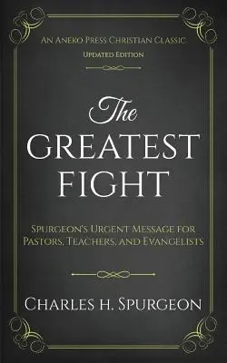 Le plus grand combat (mis à jour et annoté) : Le message urgent de Spurgeon pour les pasteurs, les enseignants et les évangélistes - The Greatest Fight (Updated, Annotated): Spurgeon's Urgent Message for Pastors, Teachers, and Evangelists