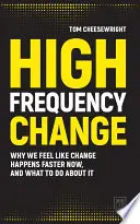 Le changement à haute fréquence : Pourquoi nous avons l'impression que le changement est plus rapide aujourd'hui, et que faire à ce sujet ? - High Frequency Change: Why We Feel Like Change Happens Faster Now, and What to Do about It