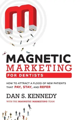 Le marketing magnétique pour les dentistes : Comment attirer un flot de nouveaux patients qui paient, restent et recommandent. - Magnetic Marketing for Dentists: How to Attract a Flood of New Patients That Pay, Stay, and Refer