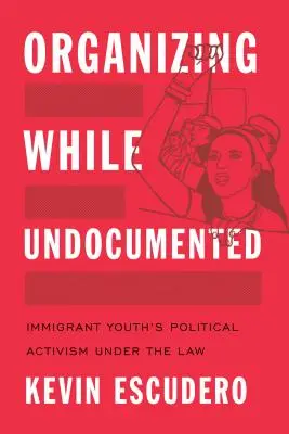 S'organiser sans papiers : L'activisme politique des jeunes immigrés dans le cadre de la loi - Organizing While Undocumented: Immigrant Youth's Political Activism Under the Law