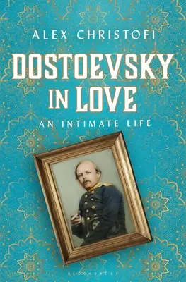 Dostoïevski amoureux : Une vie intime - Dostoevsky in Love: An Intimate Life