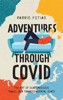 Adventures Through COVID : The Art of Subconscious Travel in a Transcendental State (Aventures à travers le COVID : l'art du voyage subconscient dans un état transcendantal) - Adventures Through COVID: The Art of Subconscious Travel in a Transcendental State