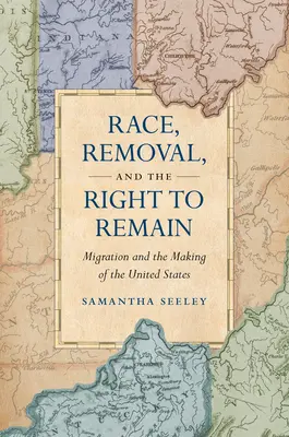 Race, Removal, and the Right to Remain : La migration et la construction des États-Unis - Race, Removal, and the Right to Remain: Migration and the Making of the United States