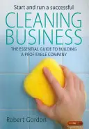 Démarrer et gérer une entreprise de nettoyage prospère - Le guide essentiel pour créer une entreprise rentable - Start and Run a Successful Cleaning Business - The Essential Guide to Building a Profitable Company