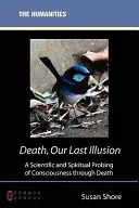 La mort, notre dernière illusion : Une enquête scientifique et spirituelle sur la conscience à travers la mort - Death, Our Last Illusion: A Scientific and Spiritual Probing of Consciousness Through Death